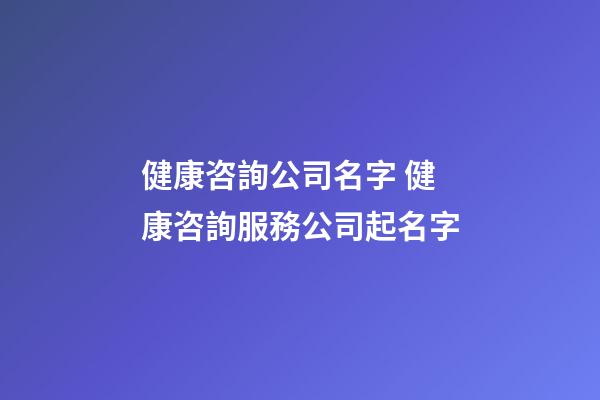 健康咨詢公司名字 健康咨詢服務公司起名字-第1張-公司起名-玄機派